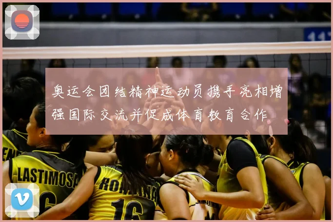 奥运会团结精神运动员携手亮相增强国际交流并促成体育教育合作