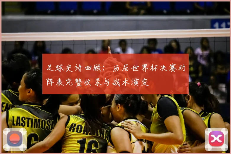 足球史诗回顾：历届世界杯决赛对阵表完整收录与战术演变