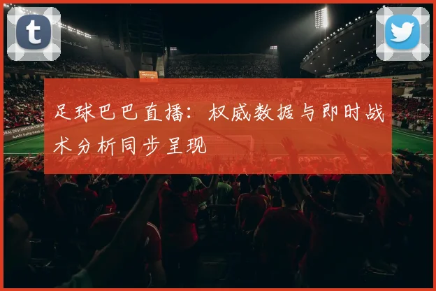 足球巴巴直播：权威数据与即时战术分析同步呈现