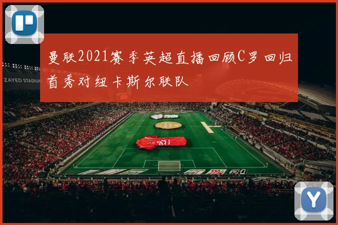 曼联2021赛季英超直播回顾C罗回归首秀对纽卡斯尔联队
