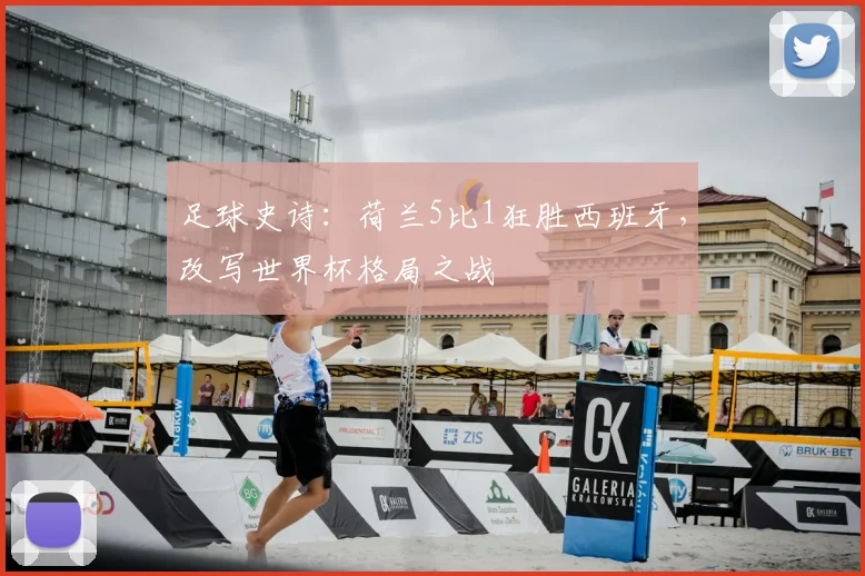 足球史诗：荷兰5比1狂胜西班牙，改写世界杯格局之战