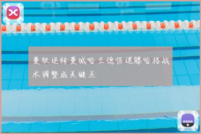 曼联逆转曼城哈兰德伤退滕哈格战术调整成关键点