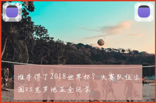 谁夺得了2018世界杯？决赛队伍法国vs克罗地亚全记录